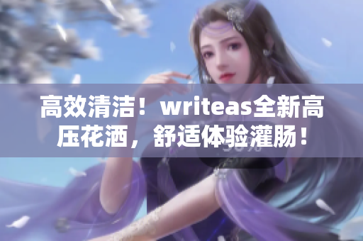 高效清潔！writeas全新高壓花灑，舒適體驗灌腸！