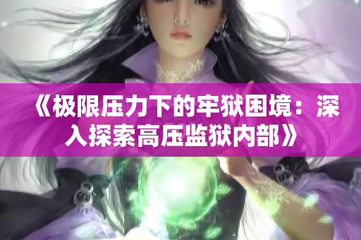 《極限壓力下的牢獄困境：深入探索高壓監(jiān)獄內(nèi)部》