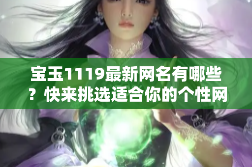 寶玉1119最新網(wǎng)名有哪些？快來挑選適合你的個性網(wǎng)名