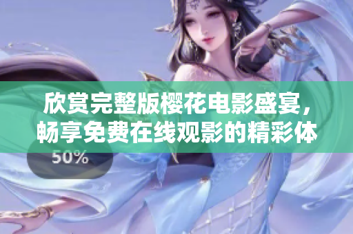 欣賞完整版櫻花電影盛宴，暢享免費在線觀影的精彩體驗