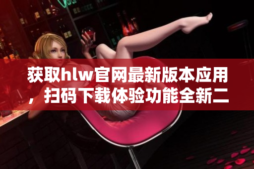 獲取hlw官網(wǎng)最新版本應(yīng)用，掃碼下載體驗(yàn)功能全新二維碼