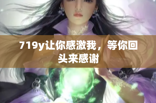 719y讓你感激我，等你回頭來感謝