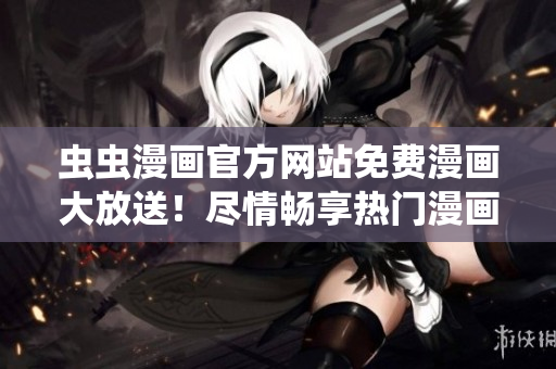 蟲蟲漫畫官方網(wǎng)站免費(fèi)漫畫大放送！盡情暢享熱門漫畫免費(fèi)閱讀！