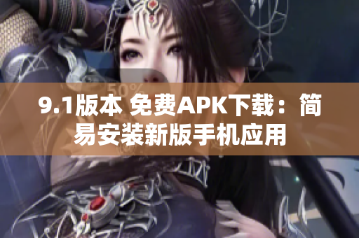 9.1版本 免費(fèi)APK下載：簡(jiǎn)易安裝新版手機(jī)應(yīng)用