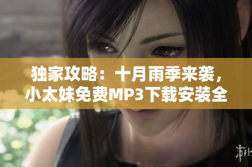 獨(dú)家攻略：十月雨季來(lái)襲，小太妹免費(fèi)MP3下載安裝全指南