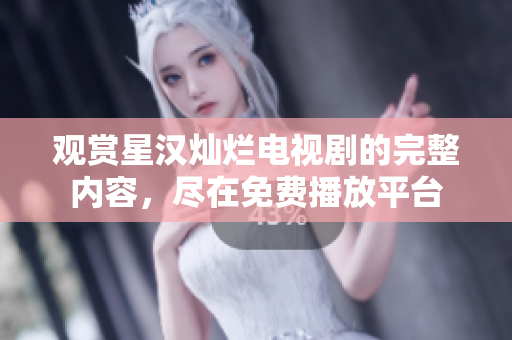 觀賞星漢燦爛電視劇的完整內(nèi)容，盡在免費(fèi)播放平臺(tái)