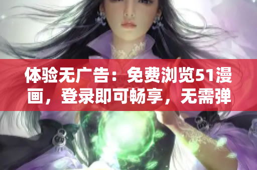 體驗(yàn)無(wú)廣告：免費(fèi)瀏覽51漫畫，登錄即可暢享，無(wú)需彈出窗口打擾！