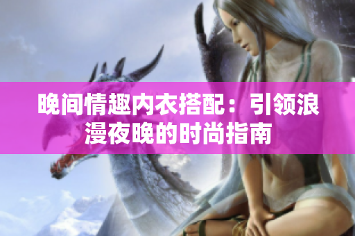 晚間情趣內(nèi)衣搭配：引領(lǐng)浪漫夜晚的時(shí)尚指南