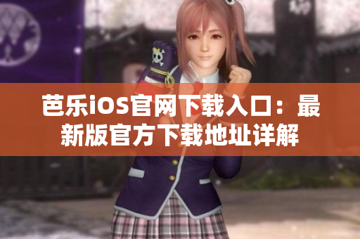 芭樂iOS官網(wǎng)下載入口：最新版官方下載地址詳解
