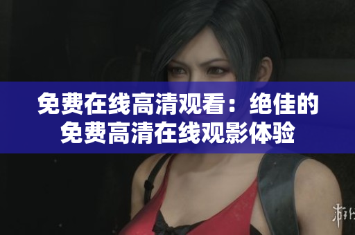 免費在線高清觀看：絕佳的免費高清在線觀影體驗