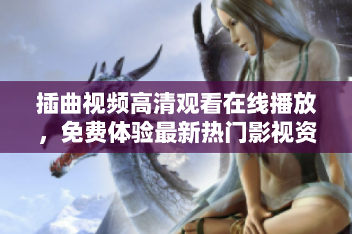 插曲視頻高清觀看在線播放，免費體驗最新熱門影視資源