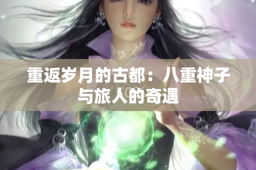 重返歲月的古都：八重神子與旅人的奇遇