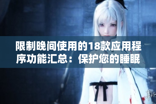 限制晚間使用的18款應(yīng)用程序功能匯總：保護(hù)您的睡眠與健康