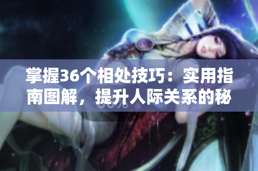 掌握36個相處技巧：實用指南圖解，提升人際關(guān)系的秘訣