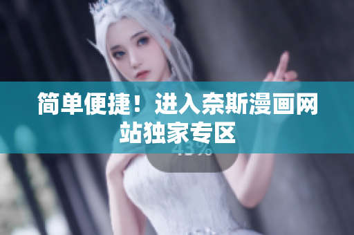 簡單便捷！進入奈斯漫畫網(wǎng)站獨家專區(qū)