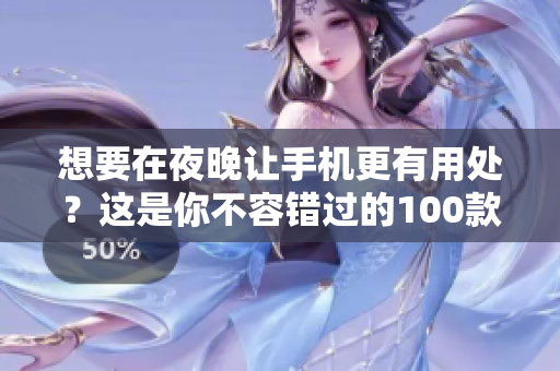 想要在夜晚讓手機更有用處？這是你不容錯過的100款夜間手機應用程序！