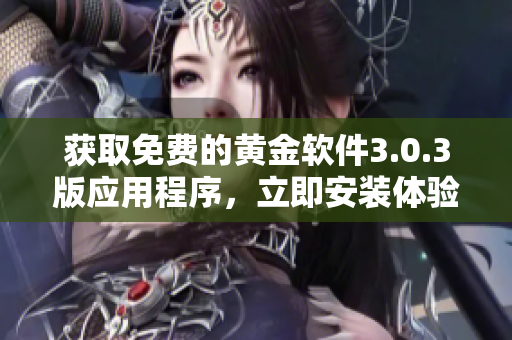 獲取免費(fèi)的黃金軟件3.0.3版應(yīng)用程序，立即安裝體驗(yàn)