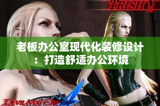 老板辦公室現(xiàn)代化裝修設計：打造舒適辦公環(huán)境