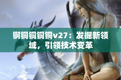 錒銅銅銅銅v27：發(fā)掘新領域，引領技術變革