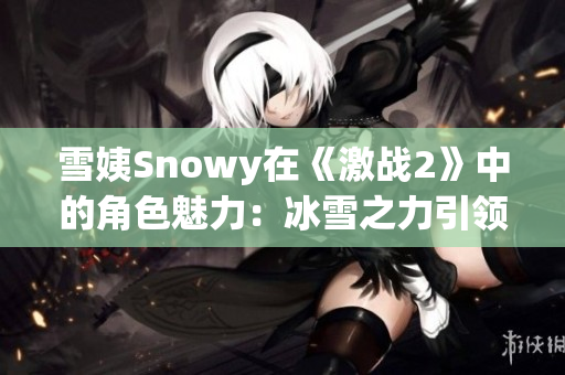 雪姨Snowy在《激戰(zhàn)2》中的角色魅力：冰雪之力引領(lǐng)你冒險(xiǎn)