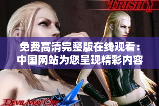 免費高清完整版在線觀看：中國網(wǎng)站為您呈現(xiàn)精彩內(nèi)容