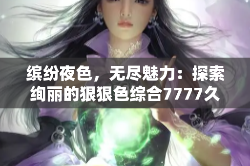 繽紛夜色，無盡魅力：探索絢麗的狠狠色綜合7777久夜色