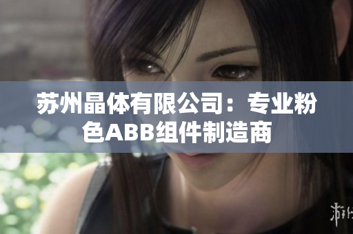 蘇州晶體有限公司：專(zhuān)業(yè)粉色ABB組件制造商