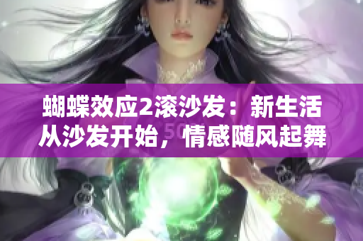 蝴蝶效應(yīng)2滾沙發(fā)：新生活從沙發(fā)開始，情感隨風起舞
