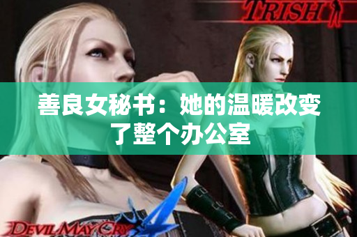 善良女秘書(shū)：她的溫暖改變了整個(gè)辦公室