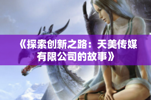 《探索創(chuàng)新之路：天美傳媒有限公司的故事》
