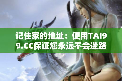 記住家的地址：使用TAI99.CC保證您永遠(yuǎn)不會迷路