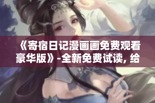 《寄宿日記漫畫畫免費(fèi)觀看豪華版》-全新免費(fèi)試讀, 給你全新的精彩閱讀體驗(yàn)!