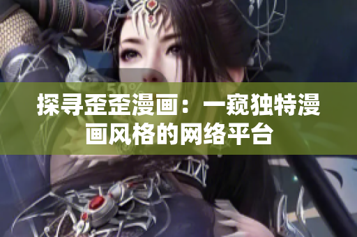 探尋歪歪漫畫：一窺獨特漫畫風(fēng)格的網(wǎng)絡(luò)平臺