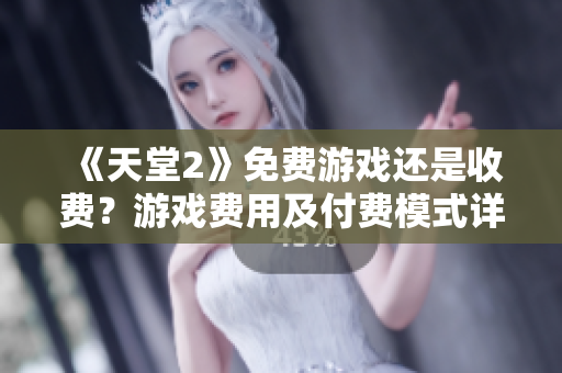 《天堂2》免費游戲還是收費？游戲費用及付費模式詳解