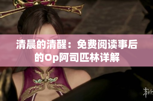 清晨的清醒：免費閱讀事后的Op阿司匹林詳解