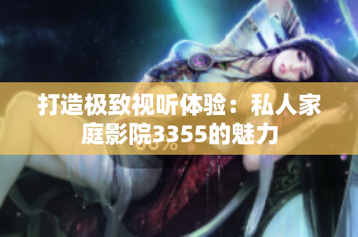 打造極致視聽體驗：私人家庭影院3355的魅力
