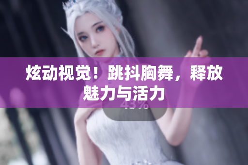 炫動(dòng)視覺(jué)！跳抖胸舞，釋放魅力與活力