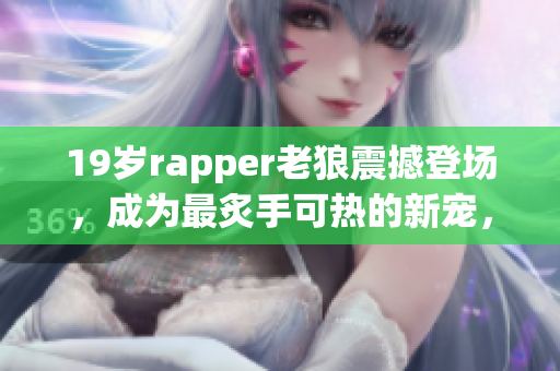 19歲rapper老狼震撼登場，成為最炙手可熱的新寵，音樂圈掀起狂潮
