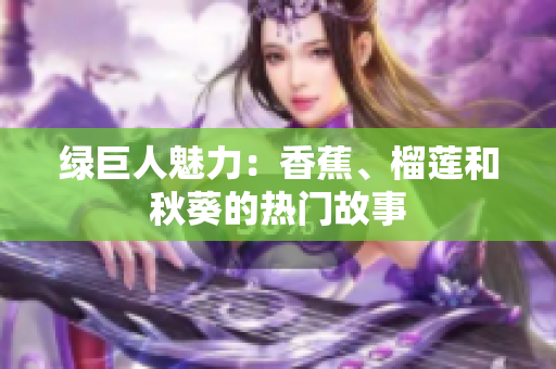 綠巨人魅力：香蕉、榴蓮和秋葵的熱門故事