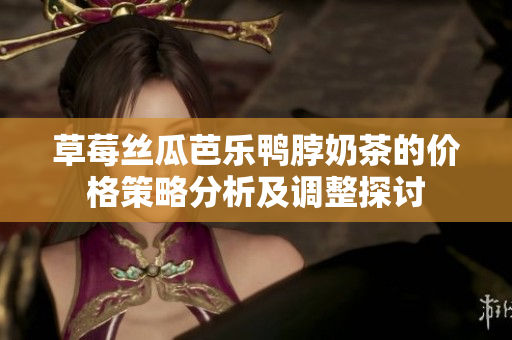 草莓絲瓜芭樂鴨脖奶茶的價格策略分析及調整探討