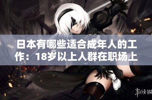 日本有哪些適合成年人的工作：18歲以上人群在職場上的發(fā)展與機會探索