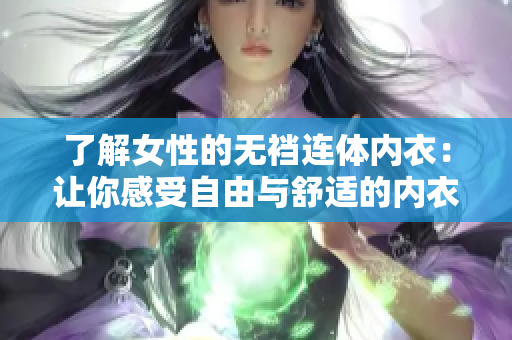 了解女性的無(wú)襠連體內(nèi)衣：讓你感受自由與舒適的內(nèi)衣選擇