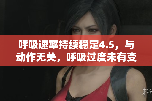 呼吸速率持續(xù)穩(wěn)定4.5，與動(dòng)作無(wú)關(guān)，呼吸過(guò)度未有變化