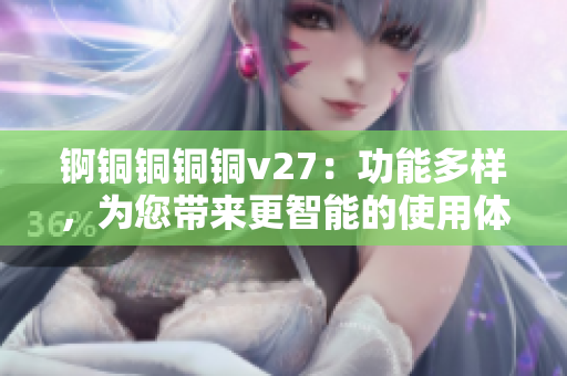 錒銅銅銅銅v27：功能多樣，為您帶來更智能的使用體驗