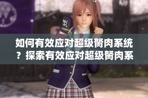 如何有效應(yīng)對(duì)超級(jí)胬肉系統(tǒng)？探索有效應(yīng)對(duì)超級(jí)胬肉系統(tǒng)的方法