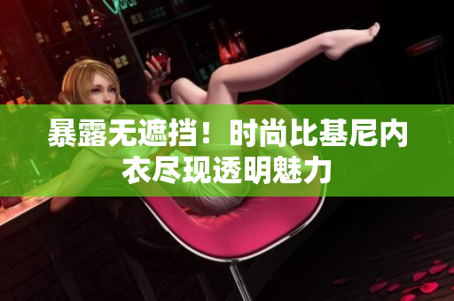 暴露無(wú)遮擋！時(shí)尚比基尼內(nèi)衣盡現(xiàn)透明魅力