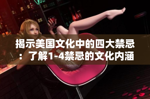 揭示美國文化中的四大禁忌：了解1-4禁忌的文化內(nèi)涵