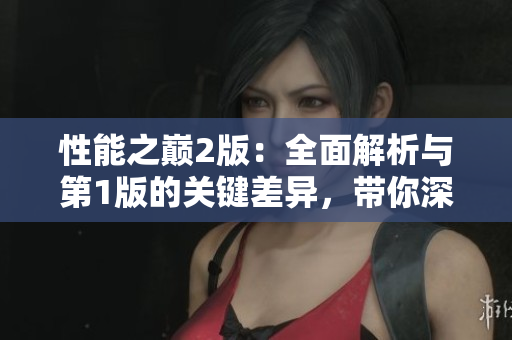 性能之巔2版：全面解析與第1版的關(guān)鍵差異，帶你深入了解最新技術(shù)革新