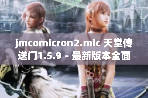 jmcomicron2.mic 天堂傳送門1.5.9 – 最新版本全面解析