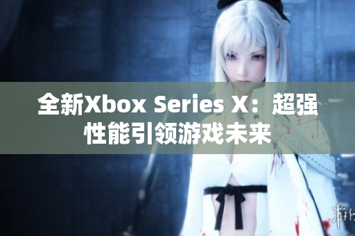 全新Xbox Series X：超強(qiáng)性能引領(lǐng)游戲未來(lái)